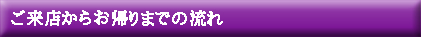 ご来店からお帰りまでの流れ