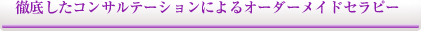 徹底したコンサルテーションによるオーダーメイドセラピー